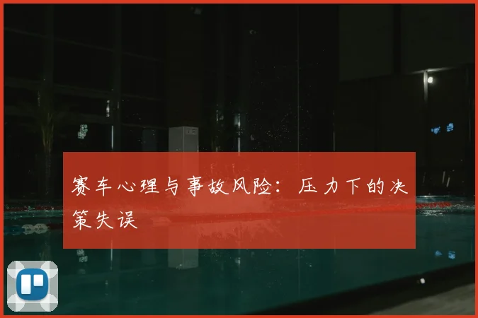 赛车心理与事故风险：压力下的决策失误