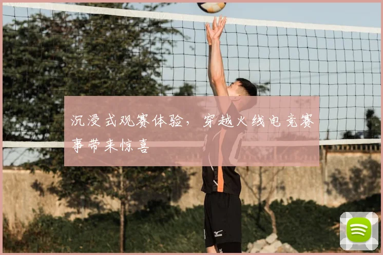 沉浸式观赛体验，穿越火线电竞赛事带来惊喜