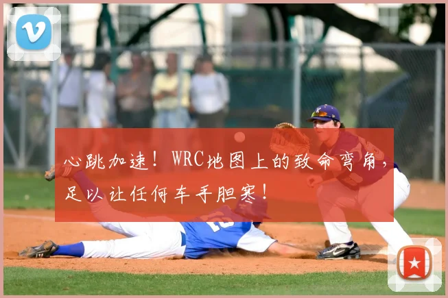 心跳加速！WRC地图上的致命弯角，足以让任何车手胆寒！