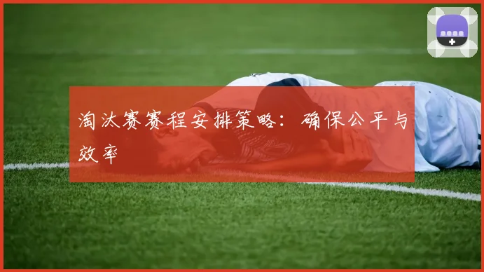 淘汰赛赛程安排策略：确保公平与效率