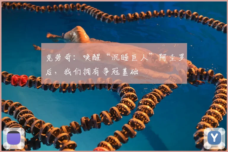 克劳奇：唤醒“沉睡巨人”阿圭罗后，我们拥有争冠基础