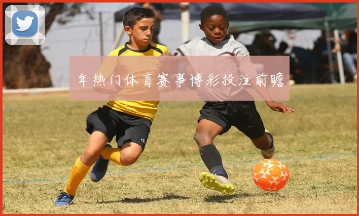 年热门体育赛事博彩投注前瞻