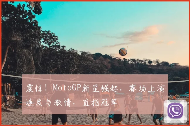 震惊！MotoGP新星崛起，赛场上演速度与激情，直指冠军
