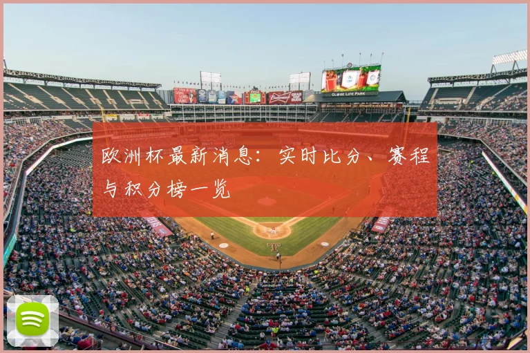 欧洲杯最新消息：实时比分、赛程与积分榜一览