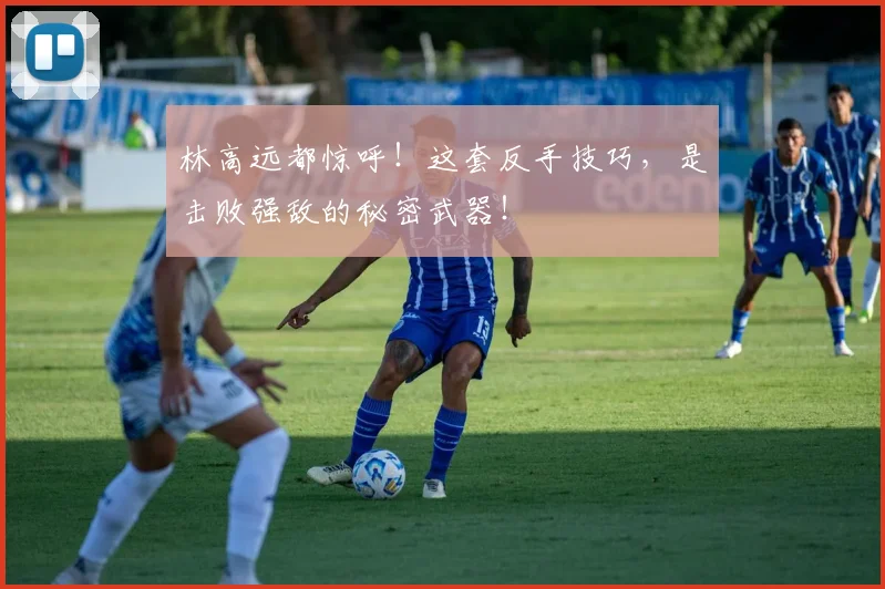 林高远都惊呼！这套反手技巧，是击败强敌的秘密武器！