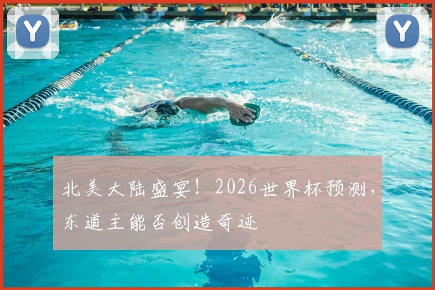 北美大陆盛宴！2026世界杯预测，东道主能否创造奇迹