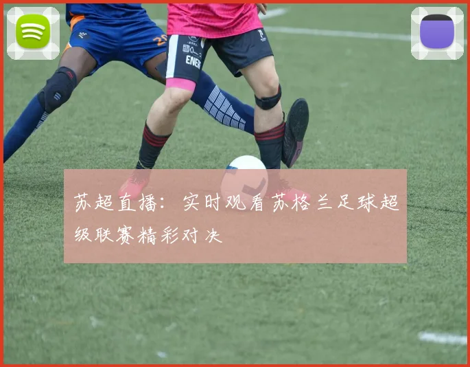 苏超直播：实时观看苏格兰足球超级联赛精彩对决