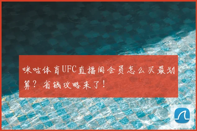 咪咕体育UFC直播间会员怎么买最划算？省钱攻略来了！