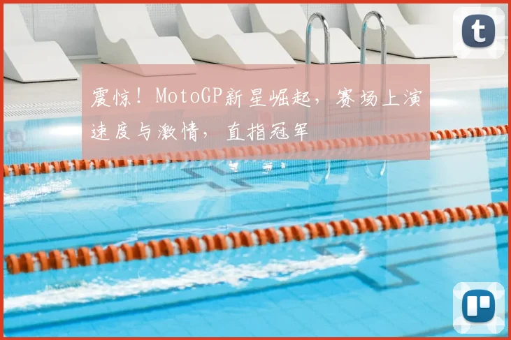 震惊！MotoGP新星崛起，赛场上演速度与激情，直指冠军