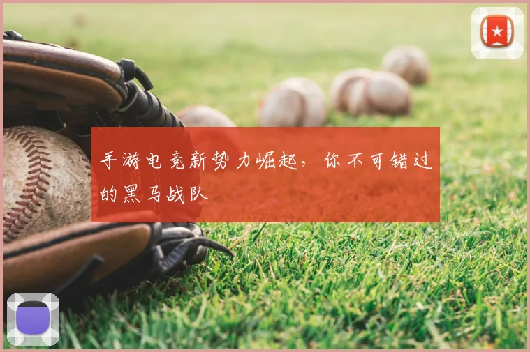 手游电竞新势力崛起，你不可错过的黑马战队